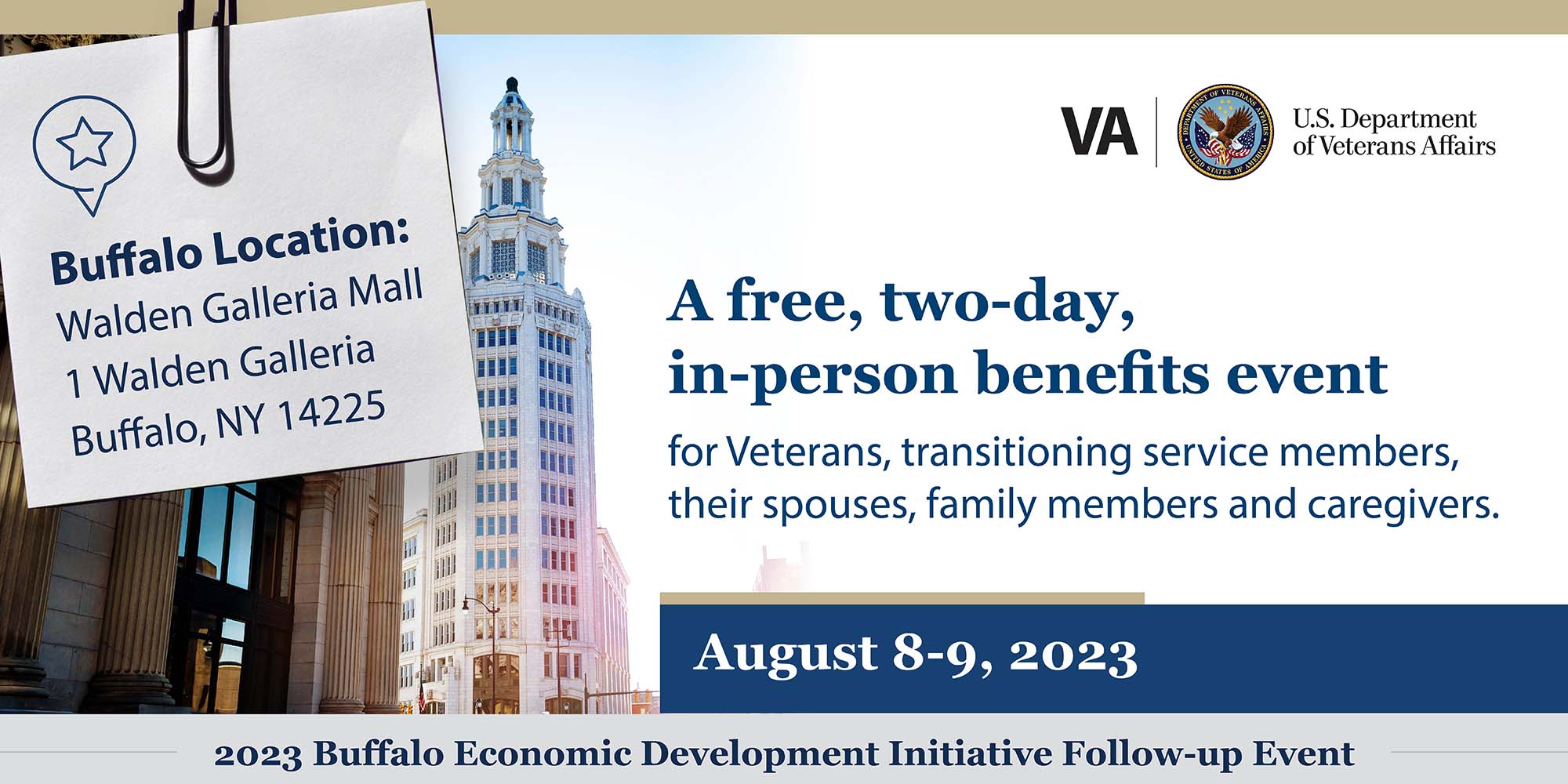 A two-day, no cost, in-person benefits event. August 8-9, 2023. 2023 Buffalo Economic Development Initiatives. Buffalo Location: Walden Galleria Mall 1 Walden Galleria Buffalo, NY 14225