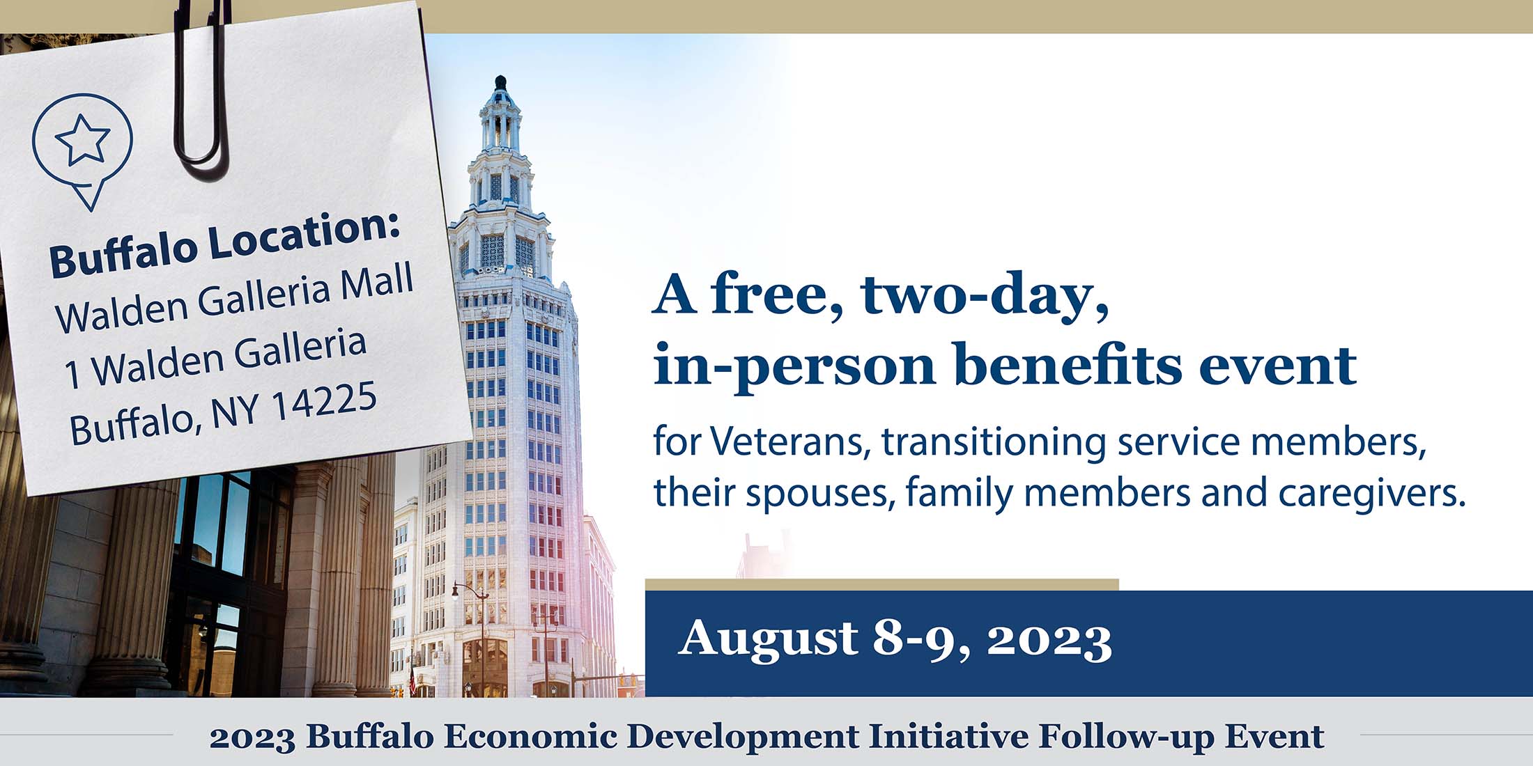 A two-day, no cost, in-person benefits event. August 8-9, 2023. 2023 Buffalo Economic Development Initiatives. Buffalo Location: Walden Galleria Mall 1 Walden Galleria Buffalo, NY 14225